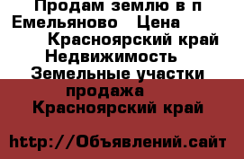 Продам землю в п.Емельяново › Цена ­ 300 000 - Красноярский край Недвижимость » Земельные участки продажа   . Красноярский край